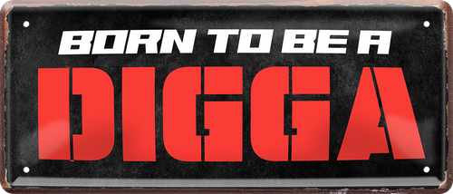 4252024253528		 ''Born to be a Digga''
Schilderstore24 Blechschilder sind perfekt als Geschenk zu Weihnachten, Geburtstage, Feiern, Partys, Grillabende, Namenstag, Feiertag, Mädelsabend, Hochzeit. Jederzeit stilvoll im Wohnzimmer, Partykeller, Garage, Praxis, Büro, Café, Hauseingang Küche Haushalt Willkommen Eigenheim heim essen haus kochen herzlich Zuhause putzen