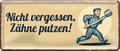 4252024253580		 ''Nicht vergessen, Zähne putzen''
Schilderstore24 Blechschilder sind perfekt als Geschenk zu Weihnachten, Geburtstage, Feiern, Partys, Grillabende, Namenstag, Feiertag, Mädelsabend, Hochzeit. Jederzeit stilvoll im Wohnzimmer, Partykeller, Garage, Praxis, Büro, Café, Hauseingang Küche Haushalt Willkommen Eigenheim heim essen haus kochen herzlich Zuhause putzen