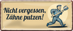 4252024253580		 ''Nicht vergessen, Zähne putzen''
Schilderstore24 Blechschilder sind perfekt als Geschenk zu Weihnachten, Geburtstage, Feiern, Partys, Grillabende, Namenstag, Feiertag, Mädelsabend, Hochzeit. Jederzeit stilvoll im Wohnzimmer, Partykeller, Garage, Praxis, Büro, Café, Hauseingang Küche Haushalt Willkommen Eigenheim heim essen haus kochen herzlich Zuhause putzen