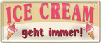 4252024253313		 ''Ice Cream geht immer!''
Schilderstore24 Blechschilder sind perfekt als Geschenk zu Weihnachten, Geburtstage, Feiern, Partys, Grillabende, Namenstag, Feiertag, Mädelsabend, Hochzeit. Jederzeit stilvoll im Wohnzimmer, Partykeller, Garage, Praxis, Büro, Café, Hauseingang Lebensmittel Kultur Leibspeise Bier tradition essen speise hausgemacht wurst deftig