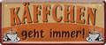 4252024253382		 ''Käffchen geht immer!''
Schilderstore24 Blechschilder sind perfekt als Geschenk zu Weihnachten, Geburtstage, Feiern, Partys, Grillabende, Namenstag, Feiertag, Mädelsabend, Hochzeit. Jederzeit stilvoll im Wohnzimmer, Partykeller, Garage, Praxis, Büro, Café, Hauseingang Lebensmittel Kaffee Kuchen Sucht café coffee kaffeemaschine getränk essen