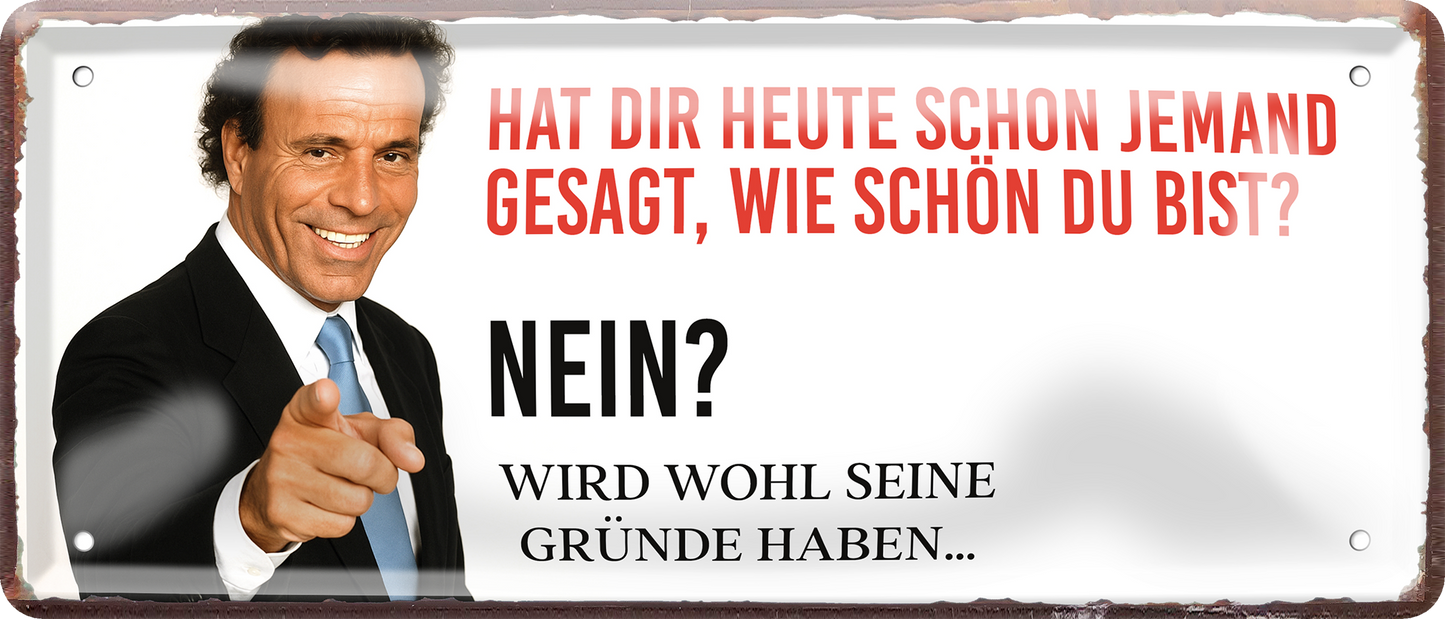 4252024256536		 ''Hat die heute jemand gesagt (Iglesias)''
Schilderstore24 Blechschilder sind perfekt als Geschenk zu Weihnachten, Geburtstage, Feiern, Partys, Grillabende, Namenstag, Feiertag, Mädelsabend, Hochzeit. Jederzeit stilvoll im Wohnzimmer, Partykeller, Garage, Praxis, Büro, Zitate, lebensgefahr Sarkasmus Ironie Funny Schwarzer Humor faul dumm fun rente lästern teufel