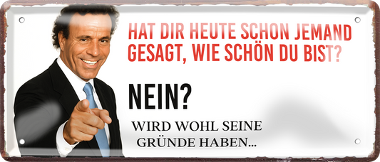 4252024256536		 ''Hat die heute jemand gesagt (Iglesias)''
Schilderstore24 Blechschilder sind perfekt als Geschenk zu Weihnachten, Geburtstage, Feiern, Partys, Grillabende, Namenstag, Feiertag, Mädelsabend, Hochzeit. Jederzeit stilvoll im Wohnzimmer, Partykeller, Garage, Praxis, Büro, Zitate, lebensgefahr Sarkasmus Ironie Funny Schwarzer Humor faul dumm fun rente lästern teufel
