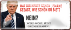 4252024256543		 ''Hat die heute jemand gesagt (Trump)''
Schilderstore24 Blechschilder sind perfekt als Geschenk zu Weihnachten, Geburtstage, Feiern, Partys, Grillabende, Namenstag, Feiertag, Mädelsabend, Hochzeit. Jederzeit stilvoll im Wohnzimmer, Partykeller, Garage, Praxis, Büro, Zitate, lebensgefahr Sarkasmus Ironie Funny Schwarzer Humor faul dumm fun rente lästern teufel