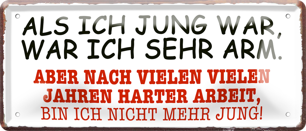 4252024256734		 ''Als ich jung war, was ich sehr arm''
Schilderstore24 Blechschilder sind perfekt als Geschenk zu Weihnachten, Geburtstage, Feiern, Partys, Grillabende, Namenstag, Feiertag, Mädelsabend, Hochzeit. Jederzeit stilvoll im Wohnzimmer, Partykeller, Garage, Praxis, Büro, Café, zitat Büro Chef Angestellter Arbeit Job Arbeitsplatz Alltag Beruf Ausbildung