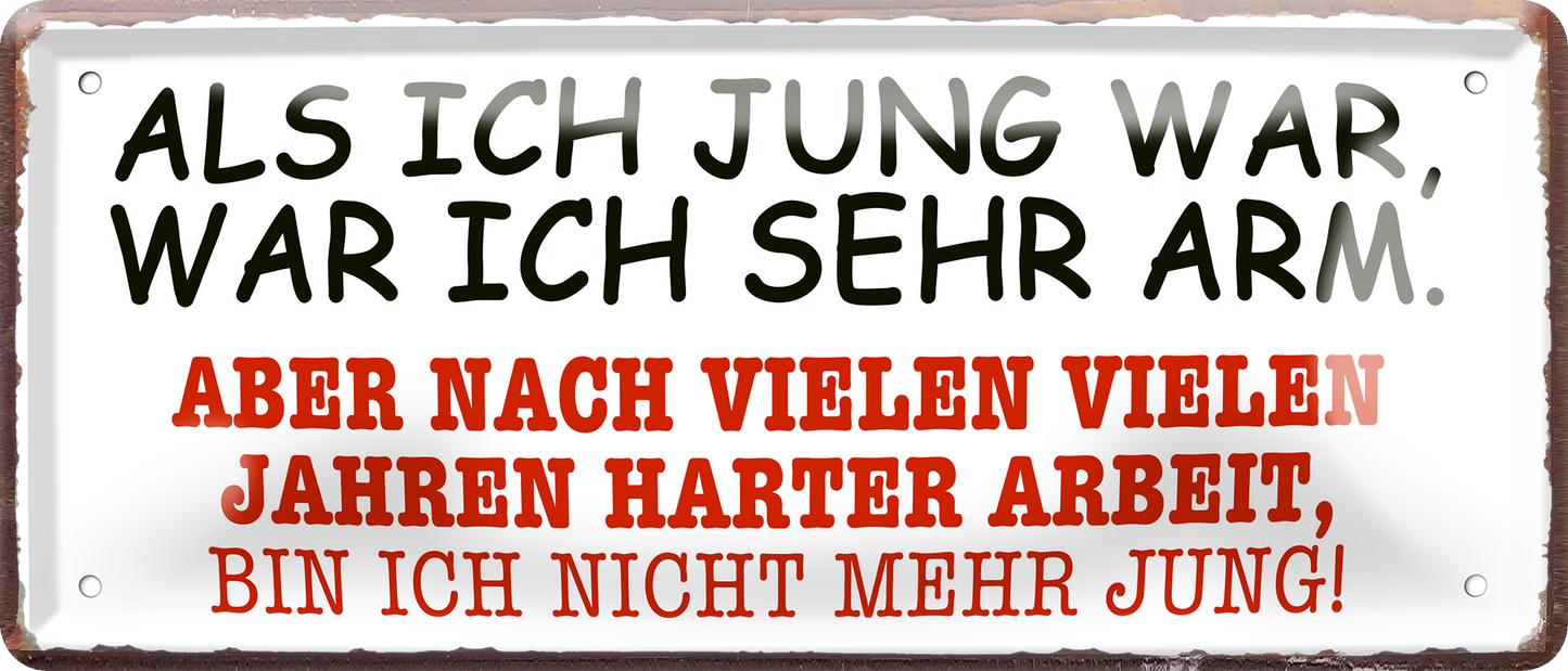 4252024256734		 ''Als ich jung war, was ich sehr arm''
Schilderstore24 Blechschilder sind perfekt als Geschenk zu Weihnachten, Geburtstage, Feiern, Partys, Grillabende, Namenstag, Feiertag, Mädelsabend, Hochzeit. Jederzeit stilvoll im Wohnzimmer, Partykeller, Garage, Praxis, Büro, Café, zitat Büro Chef Angestellter Arbeit Job Arbeitsplatz Alltag Beruf Ausbildung