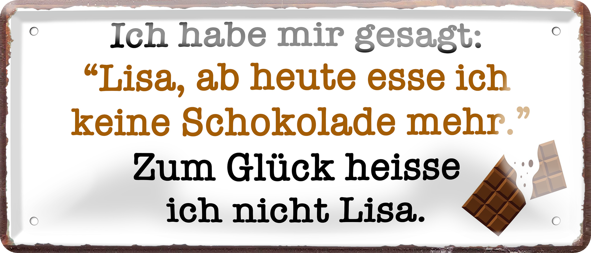 4252024256765		 ''Ich habe mir gesagt. Lisa, keine Schokolade''
Schilderstore24 Blechschilder sind perfekt als Geschenk zu Weihnachten, Geburtstage, Feiern, Partys, Grillabende, Namenstag, Jederzeit stilvoll im Wohnzimmer, Partykeller, diät, snack, mahlzei, rezept, wasser Lebensmittel Kaffee Kuchen Tee Grill crepes teigware süßigkeit essen grill wurst