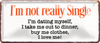 4252024256840		 ''I'm not really single. dating myself, love me''
Schilderstore24 Blechschilder sind perfekt als Geschenk zu Weihnachten, Geburtstage, Feiern, Partys, Grillabende, Namenstag, Feiertag, Mädelsabend, Hochzeit. Jederzeit stilvoll im Wohnzimmer, Partykeller, liebeszitate, liebesbrief, zitat, gemeinsam, kuscheln Sex küssen gefühle Zweideutig lächeln liebe sinnlich schnulzig romantisch pinup