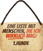 4252024243055	Schilderstore24 	 ''Eine Liste mit Menschen die ich Mag. 1. Hunde'' Schilderstore24 Blechschilder sind perfekt als Geschenk zu Weihnachten, Geburtstage, Feiern, Partys, Grillabende, Namenstag, Feiertag, Mädelsabend, Hochzeit Wohnzimmer, Partykeller, Garage, Praxis, Büro, Café, Hauseingang Haustier Tier Freund knuddelig Zuhause Katze Hund Hamster Meerschwein haustier