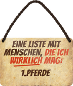 4252024243192	Schilderstore24 	 ''Eine Liste mit Menschen die ich mag. 1. Pferde'' Schilderstore24 Blechschilder sind perfekt als Geschenk zu Weihnachten, Geburtstage, Feiern, Partys, Grillabende, Namenstag, Feiertag, Mädelsabend, Hochzeit. Jederzeit stilvoll im Wohnzimmer, Partykeller, Garage, Praxis, Büro, Café, Hauseingang Nutztier Pferd Reiten Pony Stall sattel ausreiten pferde tier landwirtschaft