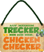 4252024243512	Schilderstore24 	 ''Auf meinem Trecker bin ich der Chicken Checker'' Schilderstore24 Blechschilder sind perfekt als Geschenk zu Weihnachten, Geburtstage, Feiern, Partys, Grillabende, Namenstag, Feiertag, Mädelsabend, Hochzeit. Jederzeit stilvoll im Wohnzimmer, Partykeller, Garage, Praxis, Büro, Café, Hauseingang Traktor Maschine Landmaschine Feld bauer landwirt landwirtschaft schlepper