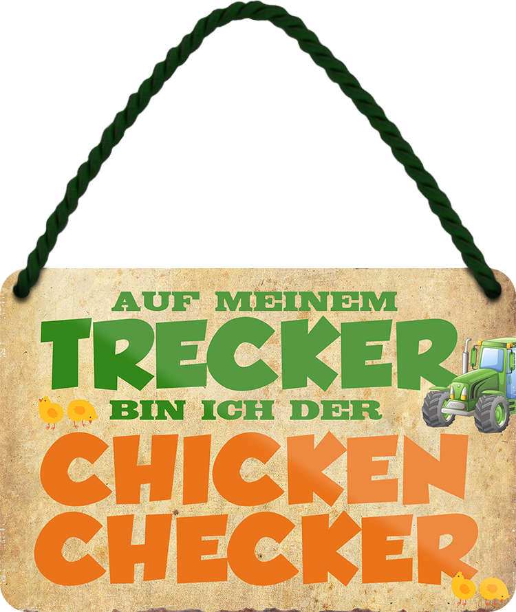 4252024243512	Schilderstore24 	 ''Auf meinem Trecker bin ich der Chicken Checker'' Schilderstore24 Blechschilder sind perfekt als Geschenk zu Weihnachten, Geburtstage, Feiern, Partys, Grillabende, Namenstag, Feiertag, Mädelsabend, Hochzeit. Jederzeit stilvoll im Wohnzimmer, Partykeller, Garage, Praxis, Büro, Café, Hauseingang Traktor Maschine Landmaschine Feld bauer landwirt landwirtschaft schlepper