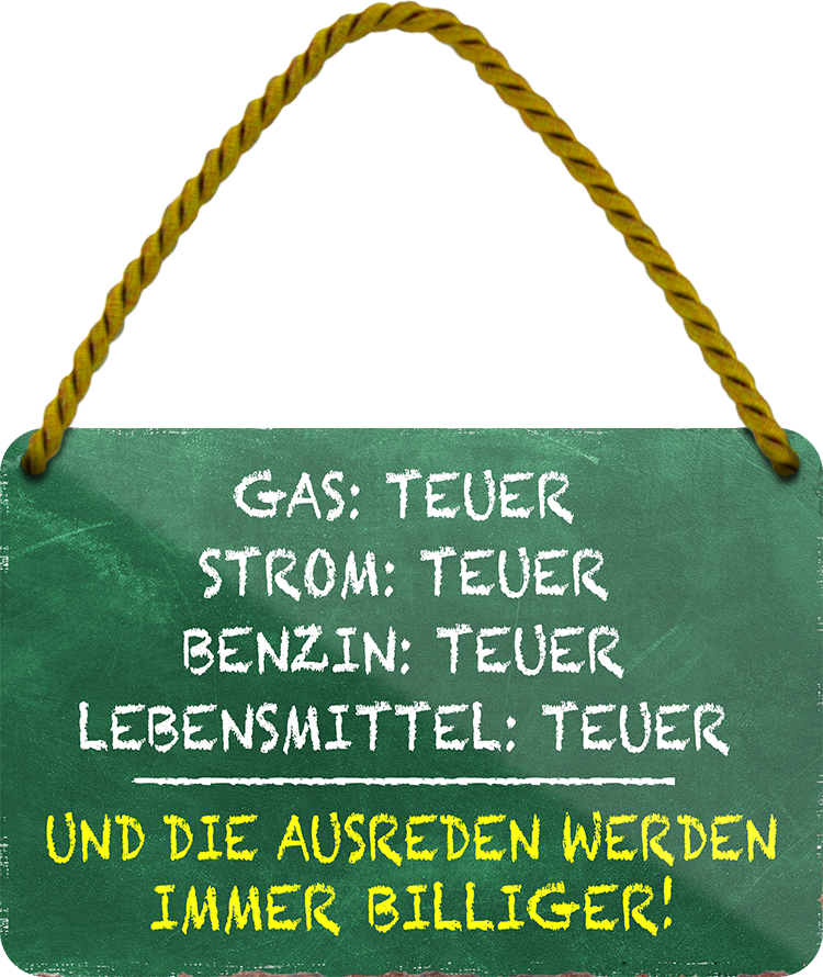 4252024242713	Schilderstore24 	 ''Gas teurer, Strom teurer, die Ausreden immer billiger'' Schilderstore24 Blechschilder sind perfekt als Geschenk zu Weihnachten, Geburtstage, Feiern, Partys, Grillabende, Namenstag, Feiertag, Mädelsabend, Hochzeit. Jederzeit stilvoll im Wohnzimmer, Partykeller, Garage, Praxis, Büro, Café, Hauseingang Sarkasmus Ironie Funny Schwarzer Humor faul dumm fun rente lästern teufel