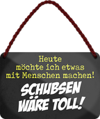 4252024242720	Schilderstore24 	 ''Heute möchte ich etwas mit Menschen machen Schubsen'' Schilderstore24 Blechschilder sind perfekt als Geschenk zu Weihnachten, Geburtstage, Feiern, Partys, Grillabende, Namenstag, Feiertag, Mädelsabend, Hochzeit. Jederzeit stilvoll im Wohnzimmer, Partykeller, Garage, Praxis, Büro, Café, Hauseingang Sarkasmus Ironie Funny Schwarzer Humor faul dumm fun rente lästern teufel