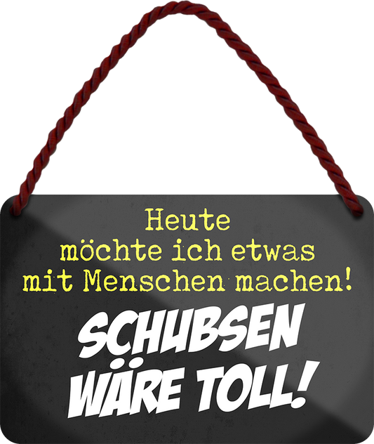 4252024242720	Schilderstore24 	 ''Heute möchte ich etwas mit Menschen machen Schubsen'' Schilderstore24 Blechschilder sind perfekt als Geschenk zu Weihnachten, Geburtstage, Feiern, Partys, Grillabende, Namenstag, Feiertag, Mädelsabend, Hochzeit. Jederzeit stilvoll im Wohnzimmer, Partykeller, Garage, Praxis, Büro, Café, Hauseingang Sarkasmus Ironie Funny Schwarzer Humor faul dumm fun rente lästern teufel