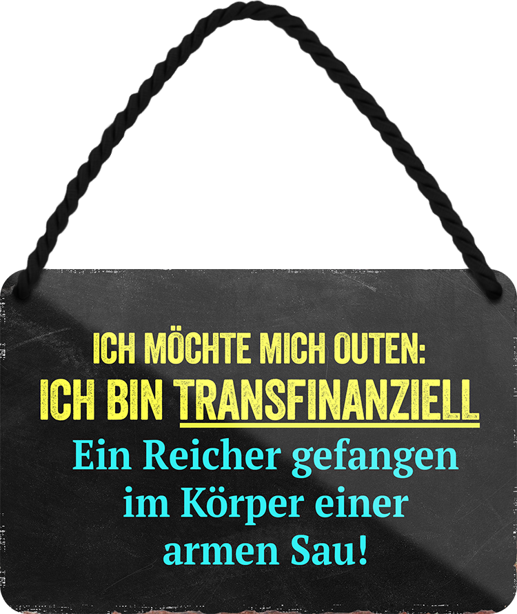 4252024242737	Schilderstore24 	 ''Ich möchte mich outen, ich bin Transfinanziell'' Schilderstore24 Blechschilder sind perfekt als Geschenk zu Weihnachten, Geburtstage, Feiern, Partys, Grillabende, Namenstag, Feiertag, Mädelsabend, Hochzeit. Jederzeit stilvoll im Wohnzimmer, Partykeller, Garage, Praxis, Büro, Café, Hauseingang Sarkasmus Ironie Funny Schwarzer Humor faul dumm fun rente lästern teufel