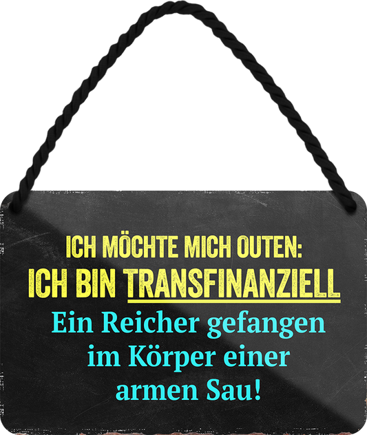 4252024242737	Schilderstore24 	 ''Ich möchte mich outen, ich bin Transfinanziell'' Schilderstore24 Blechschilder sind perfekt als Geschenk zu Weihnachten, Geburtstage, Feiern, Partys, Grillabende, Namenstag, Feiertag, Mädelsabend, Hochzeit. Jederzeit stilvoll im Wohnzimmer, Partykeller, Garage, Praxis, Büro, Café, Hauseingang Sarkasmus Ironie Funny Schwarzer Humor faul dumm fun rente lästern teufel