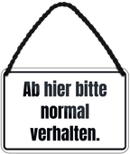 4252024242621	Schilderstore24 	 ''Ab hier bitte normal verhalten'' Schilderstore24 Blechschilder sind perfekt als Geschenk zu Weihnachten, Geburtstage, Feiern, Partys, Grillabende, Namenstag, Feiertag, Mädelsabend, Hochzeit. Jederzeit stilvoll im Wohnzimmer, Partykeller, Garage, Praxis, Büro, Café, Hauseingang Sarkasmus Ironie Funny Schwarzer Humor faul dumm fun rente lästern teufel
