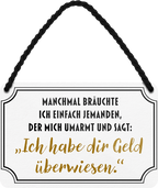 4252024242676	Schilderstore24 	 ''Manchmal bräuchte ich jemanden der mir Geld überweist'' Schilderstore24 Blechschilder sind perfekt als Geschenk zu Weihnachten, Geburtstage, Feiern, Partys, Grillabende, Namenstag, Feiertag, Mädelsabend, Hochzeit. Jederzeit stilvoll im Wohnzimmer, Partykeller, Garage, Praxis, Büro, Café, Hauseingang Sarkasmus Ironie Funny Schwarzer Humor faul dumm fun rente lästern teufel
