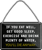 4252024243109	Schilderstore24 	 ''If you eat well, get good sleep.. you'll die anyway'' Schilderstore24 Blechschilder sind perfekt als Geschenk zu Weihnachten, Geburtstage, Feiern, Partys, Grillabende, Namenstag, Feiertag, Mädelsabend, Hochzeit. Jederzeit stilvoll im Wohnzimmer, Partykeller, Garage, Praxis, Büro, Café, Hauseingang Weisheiten Leben Sprichwörter Tipp wahrheit sprichwort tiefsinnig ratschlag