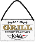 4252024242850	Schilderstore24 	 ''Mann mit Grill sucht Frau mit Kohle'' Schilderstore24 Blechschilder sind perfekt als Geschenk zu Weihnachten, Geburtstage, Feiern, Partys, Grillabende, Namenstag, Feiertag, Mädelsabend, Hochzeit. Jederzeit stilvoll im Wohnzimmer, Partykeller, Garage, Praxis, Büro, Café, Hauseingang Lebensmittel Kaffee Kuchen Tee Grill crepes teigware süßigkeit essen grill wurst
