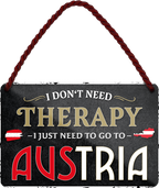 4252024243222	Schilderstore24 	 ''I don't need therapy Austria'' Schilderstore24 Blechschilder sind perfekt als Geschenk zu Weihnachten, Geburtstage, Feiern, Partys, Grillabende, Namenstag, Feiertag, Mädelsabend, Hochzeit. Jederzeit stilvoll im Wohnzimmer, Partykeller, Garage, Praxis, Büro, Café, Hauseingang Landschaften Orte Städte Länder Urlaub See berge burgen schloss tal denkmal freizeit meer