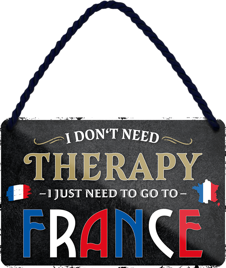 4252024243253	Schilderstore24 	 ''I don't need therapy France'' Schilderstore24 Blechschilder sind perfekt als Geschenk zu Weihnachten, Geburtstage, Feiern, Partys, Grillabende, Namenstag, Feiertag, Mädelsabend, Hochzeit. Jederzeit stilvoll im Wohnzimmer, Partykeller, Garage, Praxis, Büro, Café, Hauseingang Landschaften Orte Städte Länder Urlaub See berge burgen schloss tal denkmal freizeit meer