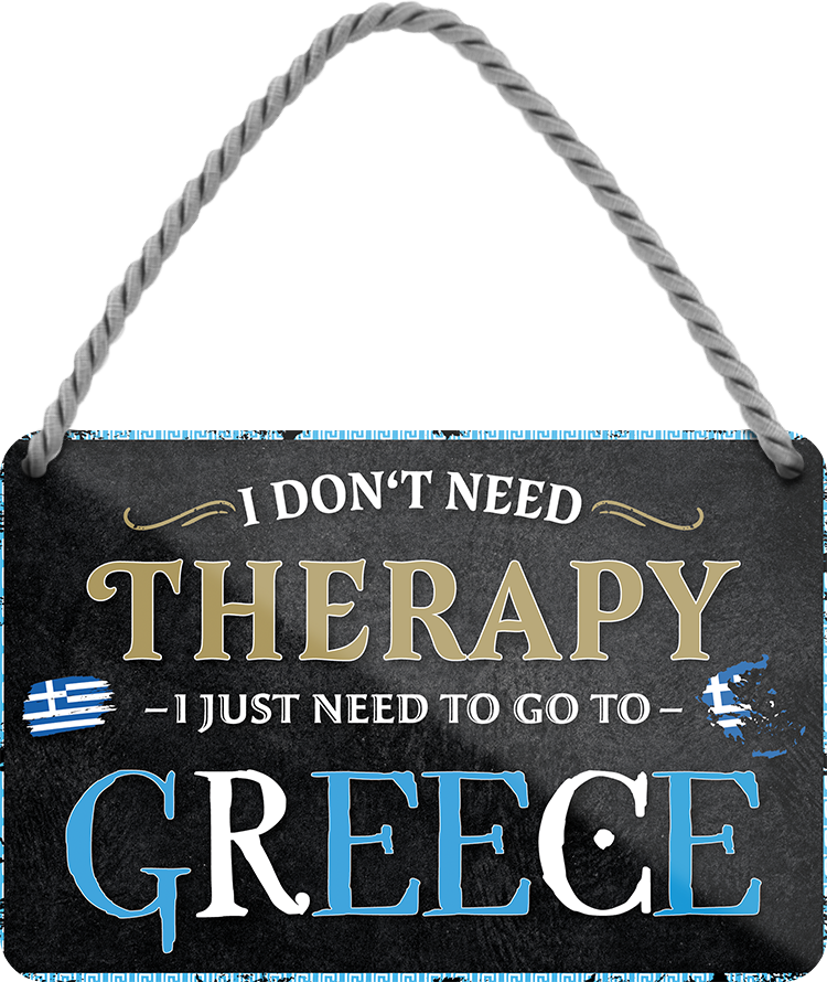 4252024243277	Schilderstore24 	 ''I don't need therapy Greece'' Schilderstore24 Blechschilder sind perfekt als Geschenk zu Weihnachten, Geburtstage, Feiern, Partys, Grillabende, Namenstag, Feiertag, Mädelsabend, Hochzeit. Jederzeit stilvoll im Wohnzimmer, Partykeller, Garage, Praxis, Büro, Café, Hauseingang Landschaften Orte Städte Länder Urlaub See berge burgen schloss tal denkmal freizeit meer