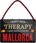 4252024243314	Schilderstore24 	 ''I don't need therapy Mallorca'' Schilderstore24 Blechschilder sind perfekt als Geschenk zu Weihnachten, Geburtstage, Feiern, Partys, Grillabende, Namenstag, Feiertag, Mädelsabend, Hochzeit. Jederzeit stilvoll im Wohnzimmer, Partykeller, Garage, Praxis, Büro, Café, Hauseingang Landschaften Orte Städte Länder Urlaub See berge burgen schloss tal denkmal freizeit meer