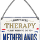 4252024243338	Schilderstore24 	 ''I don't need therapy Netherlands'' Schilderstore24 Blechschilder sind perfekt als Geschenk zu Weihnachten, Geburtstage, Feiern, Partys, Grillabende, Namenstag, Feiertag, Mädelsabend, Hochzeit. Jederzeit stilvoll im Wohnzimmer, Partykeller, Garage, Praxis, Büro, Café, Hauseingang Landschaften Orte Städte Länder Urlaub See berge burgen schloss tal denkmal freizeit meer