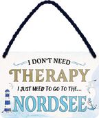4252024243345	Schilderstore24 	 ''I don't need therapy Nordsee'' Schilderstore24 Blechschilder sind perfekt als Geschenk zu Weihnachten, Geburtstage, Feiern, Partys, Grillabende, Namenstag, Feiertag, Mädelsabend, Hochzeit. Jederzeit stilvoll im Wohnzimmer, Partykeller, Garage, Praxis, Büro, Café, Hauseingang Landschaften Orte Städte Länder Urlaub See berge burgen schloss tal denkmal freizeit meer