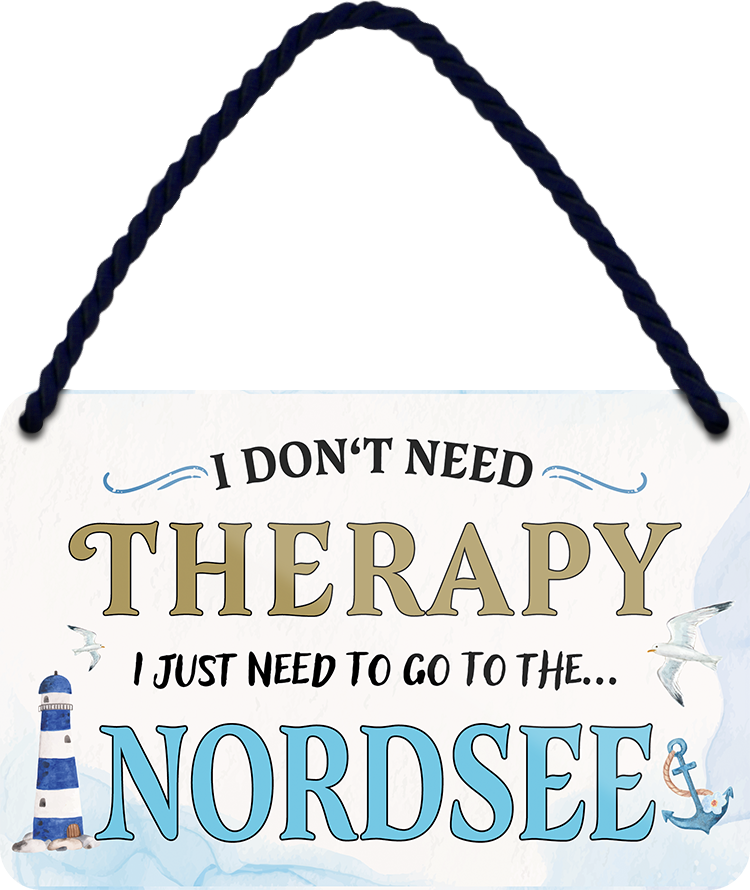 4252024243345	Schilderstore24 	 ''I don't need therapy Nordsee'' Schilderstore24 Blechschilder sind perfekt als Geschenk zu Weihnachten, Geburtstage, Feiern, Partys, Grillabende, Namenstag, Feiertag, Mädelsabend, Hochzeit. Jederzeit stilvoll im Wohnzimmer, Partykeller, Garage, Praxis, Büro, Café, Hauseingang Landschaften Orte Städte Länder Urlaub See berge burgen schloss tal denkmal freizeit meer