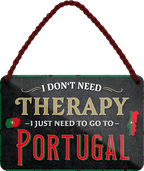 4252024243369	Schilderstore24 	 ''I don't need therapy Portugal'' Schilderstore24 Blechschilder sind perfekt als Geschenk zu Weihnachten, Geburtstage, Feiern, Partys, Grillabende, Namenstag, Feiertag, Mädelsabend, Hochzeit. Jederzeit stilvoll im Wohnzimmer, Partykeller, Garage, Praxis, Büro, Café, Hauseingang Landschaften Orte Städte Länder Urlaub See berge burgen schloss tal denkmal freizeit meer