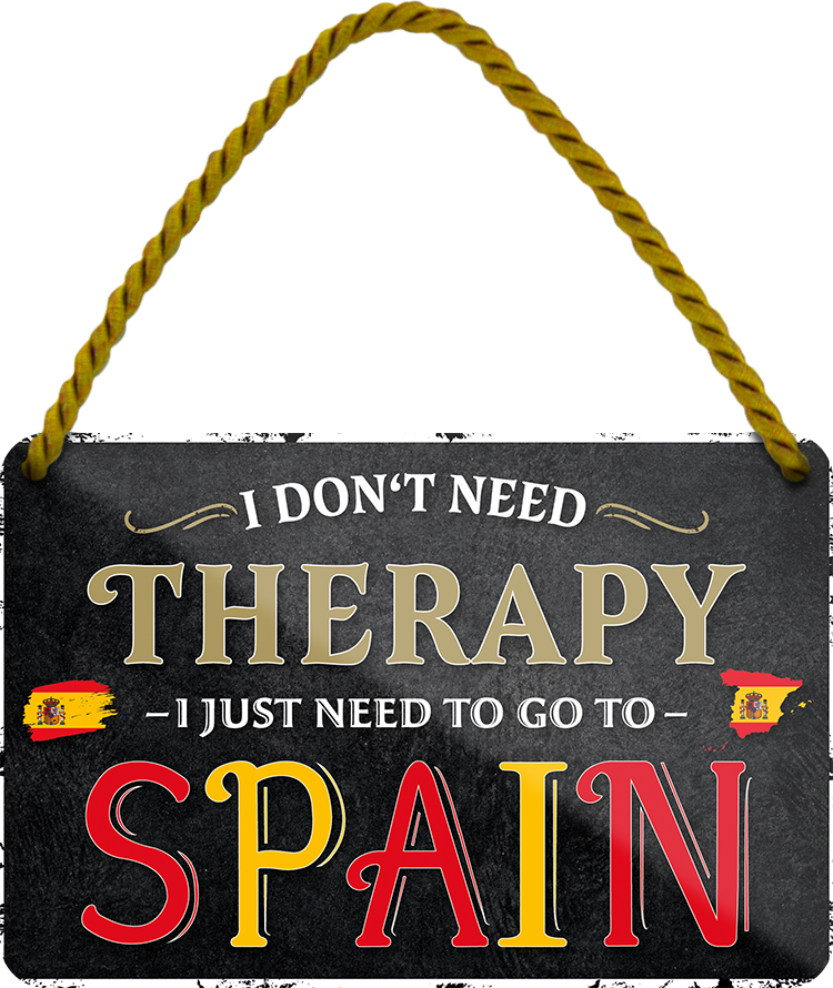 4252024243376	Schilderstore24 	 ''I don't need therapy Spain'' Schilderstore24 Blechschilder sind perfekt als Geschenk zu Weihnachten, Geburtstage, Feiern, Partys, Grillabende, Namenstag, Feiertag, Mädelsabend, Hochzeit. Jederzeit stilvoll im Wohnzimmer, Partykeller, Garage, Praxis, Büro, Café, Hauseingang Landschaften Orte Städte Länder Urlaub See berge burgen schloss tal denkmal freizeit meer