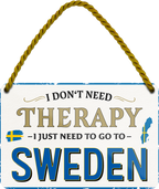 4252024243383	Schilderstore24 	 ''I don't need therapy Sweden'' Schilderstore24 Blechschilder sind perfekt als Geschenk zu Weihnachten, Geburtstage, Feiern, Partys, Grillabende, Namenstag, Feiertag, Mädelsabend, Hochzeit. Jederzeit stilvoll im Wohnzimmer, Partykeller, Garage, Praxis, Büro, Café, Hauseingang Landschaften Orte Städte Länder Urlaub See berge burgen schloss tal denkmal freizeit meer