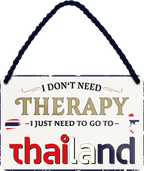 4252024243413	Schilderstore24 	 ''I don't need therapy Thailand'' Schilderstore24 Blechschilder sind perfekt als Geschenk zu Weihnachten, Geburtstage, Feiern, Partys, Grillabende, Namenstag, Feiertag, Mädelsabend, Hochzeit. Jederzeit stilvoll im Wohnzimmer, Partykeller, Garage, Praxis, Büro, Café, Hauseingang Landschaften Orte Städte Länder Urlaub See berge burgen schloss tal denkmal freizeit meer