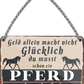 4252024243185	Schilderstore24 	 ''Geld allein macht nicht glücklich Pferd'' Schilderstore24 Blechschilder sind perfekt als Geschenk zu Weihnachten, Geburtstage, Feiern, Partys, Grillabende, Namenstag, Feiertag, Mädelsabend, Hochzeit. Jederzeit stilvoll im Wohnzimmer, Partykeller, Garage, Praxis, Büro, Café, Hauseingang Nutztier Pferd Reiten Pony Stall sattel ausreiten pferde tier landwirtschaft