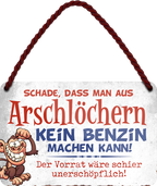 4252024248234		 ''Schade aus Arschlöchern kein Benzin machen kann''Schilderstore24 Blechschilder sind perfekt als Geschenk zu Weihnachten, Geburtstage, Feiern, Partys, Grillabende, Namenstag, Feiertag, Mädelsabend, Hochzeit. Jederzeit stilvoll im Wohnzimmer, Partykeller, Garage, Praxis, Büro, Café, Hauseingang Sarkasmus Ironie Funny Schwarzer Humor faul dumm fun rente lästern teufel