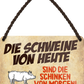 4252024248647		 ''Die Schweine von heute sind Schinken von morgen'' Schilderstore24 Blechschilder sind perfekt als Geschenk zu Weihnachten, Geburtstage, Feiern, Partys, Grillabende, Namenstag, Feiertag, Mädelsabend, Hochzeit Wohnzimmer, Partykeller, Garage, Praxis, Büro, Café, Hauseingang Haustier Tier Tiere Tiersprüche Funny Ironie knuddelig haustier biene kuh vogel lustige tierwelt