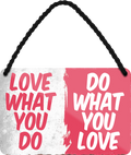 4252024251203		 ''Love what you do, do whta you love'' Schilderstore24 Blechschilder sind perfekt als Geschenk zu Weihnachten, Geburtstage, Feiern, Partys, Grillabende, Namenstag, Feiertag, Mädelsabend, Hochzeit. Jederzeit stilvoll im Wohnzimmer, Partykeller, Garage, Praxis, Büro, Café, Hauseingang Weisheiten Leben Sprichwörter Tipp wahrheit sprichwort tiefsinnig ratschlag