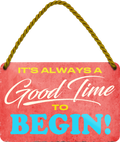 4252024251173		 ''Good time to Begin'' Schilderstore24 Blechschilder sind perfekt als Geschenk zu Weihnachten, Geburtstage, Feiern, Partys, Grillabende, Namenstag, Feiertag, Mädelsabend, Hochzeit. Jederzeit stilvoll im Wohnzimmer, Partykeller, Garage, Praxis, Büro, Café, Hauseingang Weisheiten Leben Sprichwörter Tipp wahrheit sprichwort tiefsinnig ratschlag