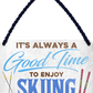 4252024251258		 ''Good time for Ski'' Schilderstore24 Blechschilder sind perfekt als Geschenk zu Weihnachten, Geburtstage, Feiern, Partys, Grillabende, Namenstag, Feiertag, Mädelsabend, Hochzeit. Jederzeit stilvoll im Wohnzimmer, Partykeller, Garage, Praxis, Büro, Café, Hauseingang Freizeit Sport Ski Schnee Aktivitäten skifahren kegeln biken rad hobby angeln