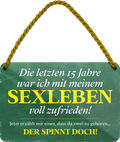4252024250985		 ''Die letzen 15 Jahre war mein Sexleben zufrieden'' Schilderstore24 Blechschilder sind perfekt als Geschenk zu Weihnachten, Geburtstage, Feiern, Partys, Grillabende, Namenstag, Feiertag, Mädelsabend, Hochzeit. Jederzeit stilvoll im Wohnzimmer, Partykeller, Garage, Praxis, Büro, Café, Hauseingang Familie Zuhause Eltern Geschwister oma opa familie mama papa geschwister