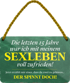 4252024250985		 ''Die letzen 15 Jahre war mein Sexleben zufrieden'' Schilderstore24 Blechschilder sind perfekt als Geschenk zu Weihnachten, Geburtstage, Feiern, Partys, Grillabende, Namenstag, Feiertag, Mädelsabend, Hochzeit. Jederzeit stilvoll im Wohnzimmer, Partykeller, Garage, Praxis, Büro, Café, Hauseingang Familie Zuhause Eltern Geschwister oma opa familie mama papa geschwister