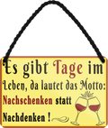 4252024251845		 ''Es gibt Tage im Leben Motto Nachschenken Nachdenken''
 Schilderstore24 Blechschilder sind perfekt als Geschenk zu Weihnachten, Geburtstage, Feiern, Partys, Grillabende, Namenstag, Feiertag, Mädelsabend, Hochzeit. Jederzeit stilvoll im Wohnzimmer, Partykeller, Garage, Praxis, Büro, Café, Hauseingang Alkohol Cocktail Bier Sekt Getränk Bier Alkohol schnaps promille tequila   