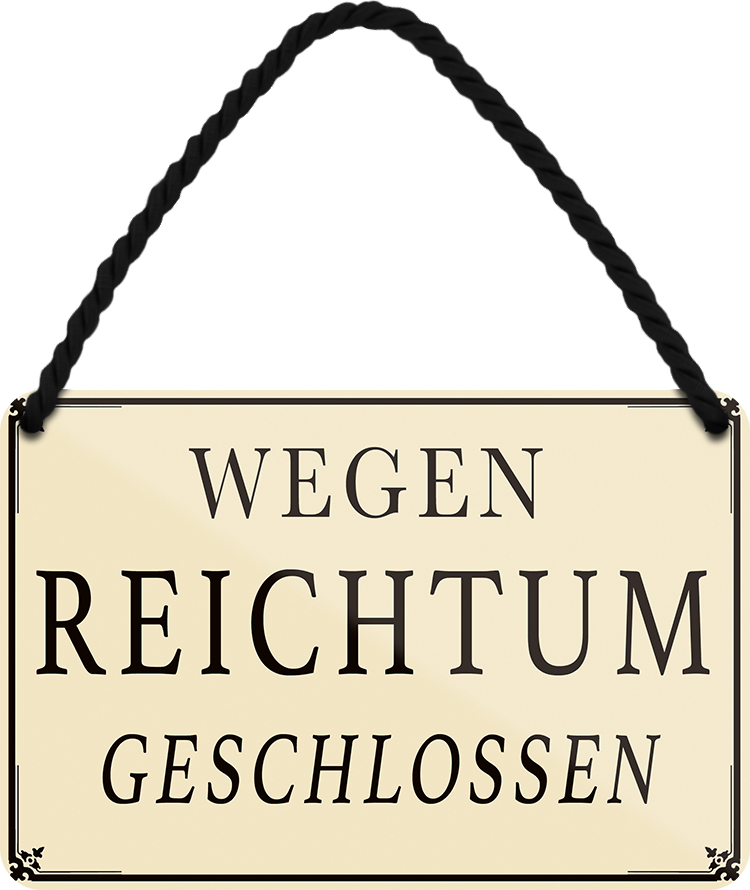 4252024251937		 ''Wegen Reichtum geschlossen''
 Schilderstore24 Blechschilder sind perfekt als Geschenk zu Weihnachten, Geburtstage, Feiern, Partys, Grillabende, Namenstag, Feiertag, Mädelsabend, Hochzeit. Jederzeit stilvoll im Wohnzimmer, Partykeller, Garage, Praxis, Büro, Café, Hauseingang Büro Chef Angestellter Arbeit Job Arbeitsplatz Alltag Beruf Ausbildung