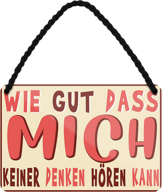 4252024252101		 ''Wie gut dass mich keiner denken hören kann''
 Schilderstore24 Blechschilder sind perfekt als Geschenk zu Weihnachten, Geburtstage, Feiern, Partys, Grillabende, Namenstag, Feiertag, Mädelsabend, Hochzeit. Jederzeit stilvoll im Wohnzimmer, Partykeller, Garage, Praxis, Büro, Café, Hauseingang Weisheiten Leben Sprichwörter Tipp wahrheit sprichwort tiefsinnig ratschlag