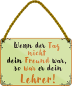 4252024252095		 ''Wenn der Tag nicht Freund war Lehrer''
 Schilderstore24 Blechschilder sind perfekt als Geschenk zu Weihnachten, Geburtstage, Feiern, Partys, Grillabende, Namenstag, Feiertag, Mädelsabend, Hochzeit. Jederzeit stilvoll im Wohnzimmer, Partykeller, Garage, Praxis, Büro, Café, Hauseingang Weisheiten Leben Sprichwörter Tipp wahrheit sprichwort tiefsinnig ratschlag