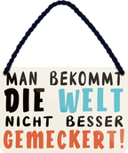 4252024252088		 ''Man bekommst die Welt nicht besser gemeckert''
 Schilderstore24 Blechschilder sind perfekt als Geschenk zu Weihnachten, Geburtstage, Feiern, Partys, Grillabende, Namenstag, Feiertag, Mädelsabend, Hochzeit. Jederzeit stilvoll im Wohnzimmer, Partykeller, Garage, Praxis, Büro, Café, Hauseingang Weisheiten Leben Sprichwörter Tipp wahrheit sprichwort tiefsinnig ratschlag