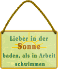 4252024252125		 ''Lieber in der Sonne baden Arbeit schwimmen''
 Schilderstore24 Blechschilder sind perfekt als Geschenk zu Weihnachten, Geburtstage, Feiern, Partys, Grillabende, Namenstag, Feiertag, Mädelsabend, Hochzeit. Jederzeit stilvoll im Wohnzimmer, Partykeller, Garage, Praxis, Büro, Café, Hauseingang Meer Urlaub Sommer Sandstrand meer wasser strand sand urlaub ferien